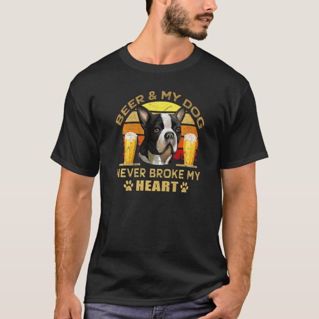 Dogs 365 Beer & Boston Terrier Dog Never Broke My  T-Shirt (Front)
