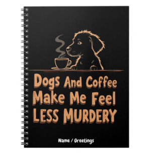 Dogs and Coffee Make Me Feel Less Murdery Notebook