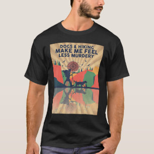 Dogs And Hiking Make Me Feel Less Murdery T-Shirt
