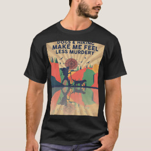 Dogs And Hiking Make Me Feel Less Murdery T-Shirt