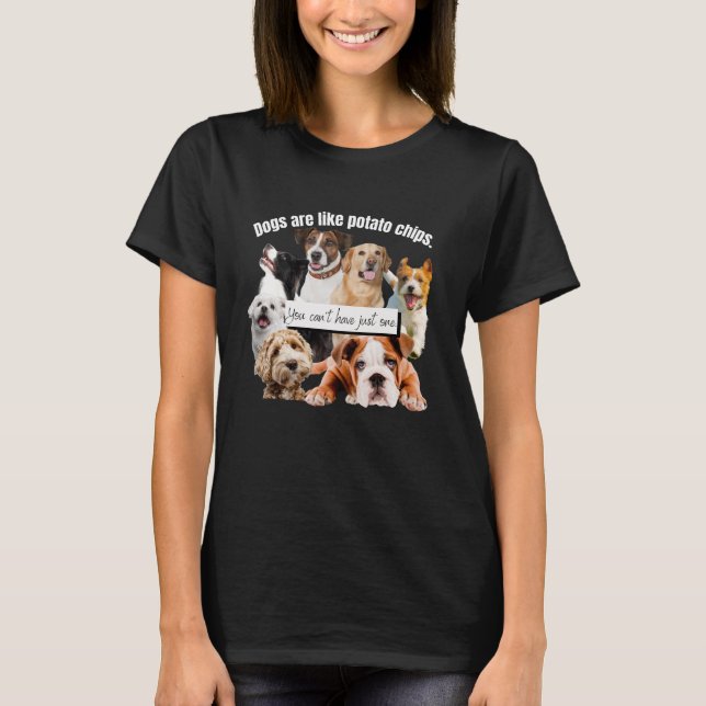 dogs are like potato chips, you can't just have T-Shirt (Front)