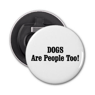 DOGS Are People Too! Bottle Opener