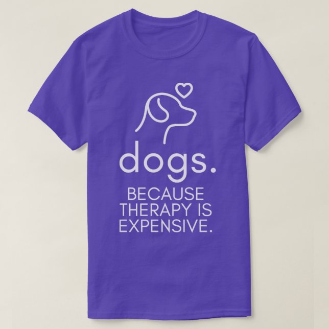Dogs Because Therapy Is Expensive Funny Humorous5 T-Shirt (Design Front)