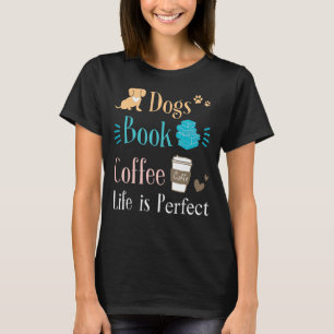 Dogs Books Coffee Life Is Perfect For Mens Womens T-Shirt