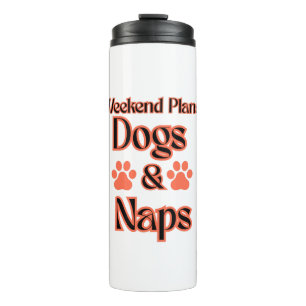 DOGS DAY WEEKEND PLAN IS DOGS AND NAPS PETS  THERMAL TUMBLER