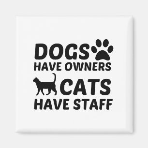 DOGS HAVE OWNERS CATS HAVE STAFF MAGNET