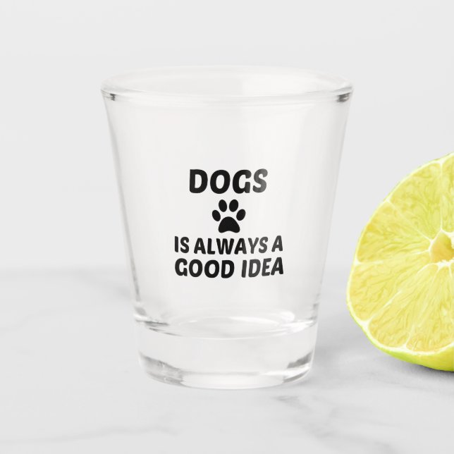 DOGS IS ALWAYS A GOOD IDEA SHOT GLASS (Front)