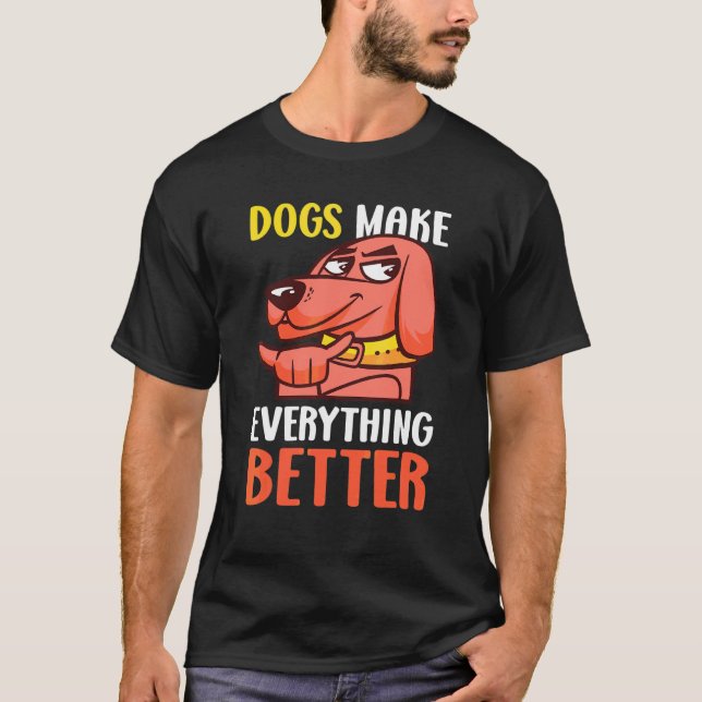 Dogs Make Everything Better With A Dog T-Shirt (Front)