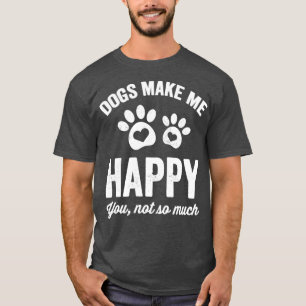 Dogs make me happy you not so much dogs lover T-Shirt