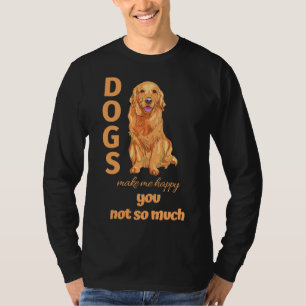 Dogs Make Me Happy You Not So Much Golden Retrieve T-Shirt