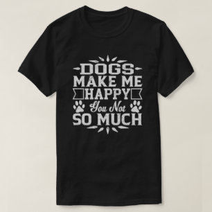 Dogs Make Me Happy You Not So Much T-Shirt