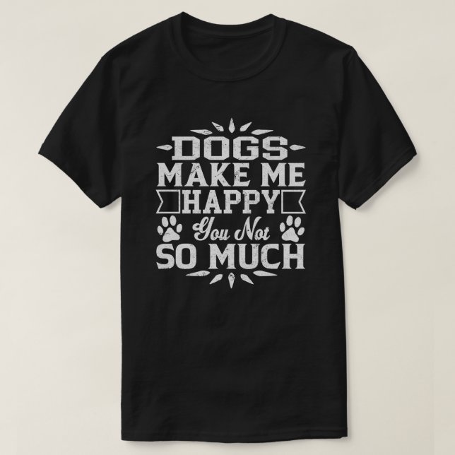 Dogs Make Me Happy You Not So Much T-Shirt (Design Front)