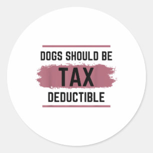 Dogs Should Be Tax Deductible Classic Round Sticker