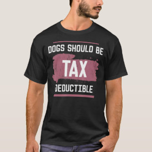 Dogs Should Be Tax Deductible Funny Dog T-Shirt