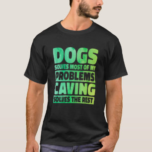 Dogs Solves Most Of My Problems Caving Solves The T-Shirt