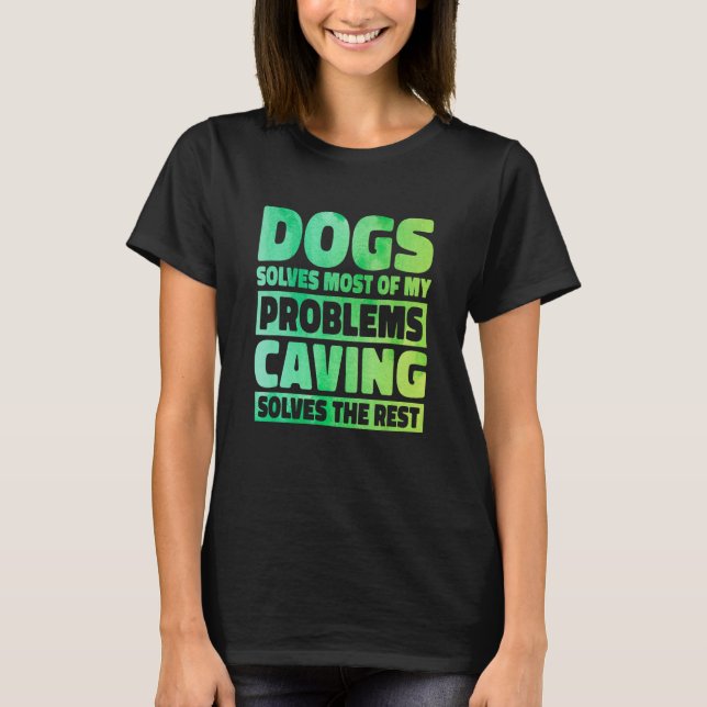 Dogs Solves Most Of My Problems Caving Solves The  T-Shirt (Front)