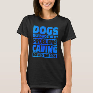 Dogs Solves Most Of My Problems Caving Solves The T-Shirt