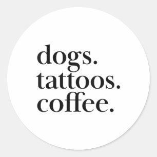 Dogs, Tattoos, Coffee Simple Text Statement _1 Classic Round Sticker