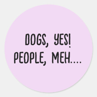 Dogs, Yes! People, Meh.... Classic Round Sticker