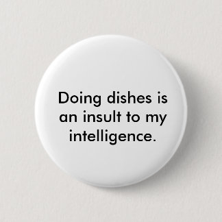 Doing dishes is an insult to my intelligence. 6 cm round badge