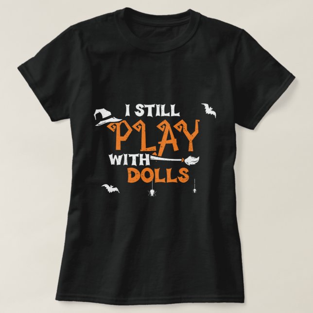 Dolls I Still Play With Dolls Halloween Sayings T-Shirt (Design Front)