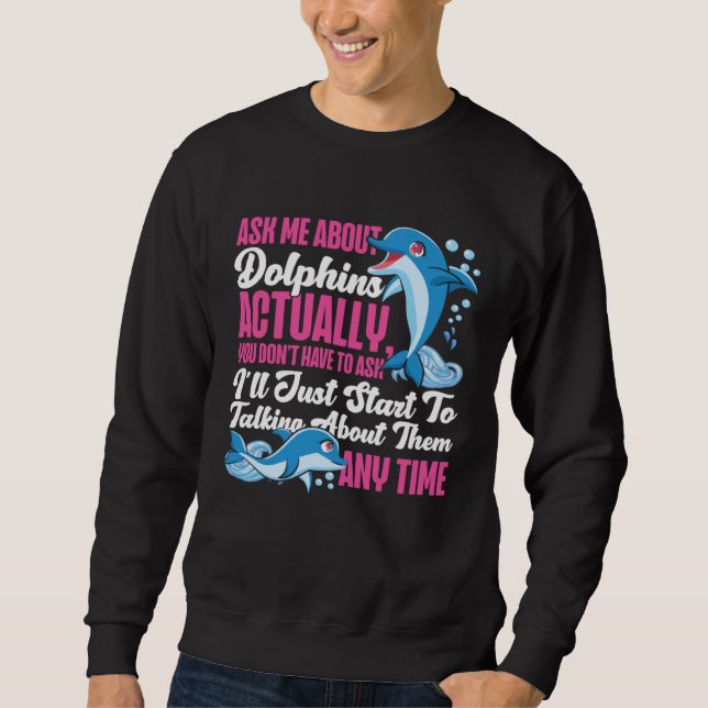 Dolphin Ask Me About Dolphins Actually You Don t H Sweatshirt (Front)