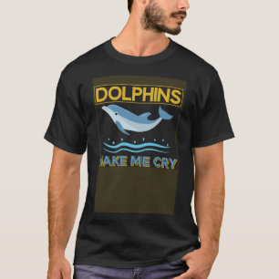 Dolphin Dolphins Make Me Cry Dolphins T-Shirt
