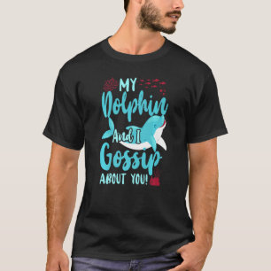 Dolphin My Dolphin And I Gossip About You T-Shirt