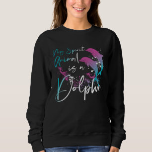 Dolphin My Spirit Animal Is A Dolphin Sweatshirt