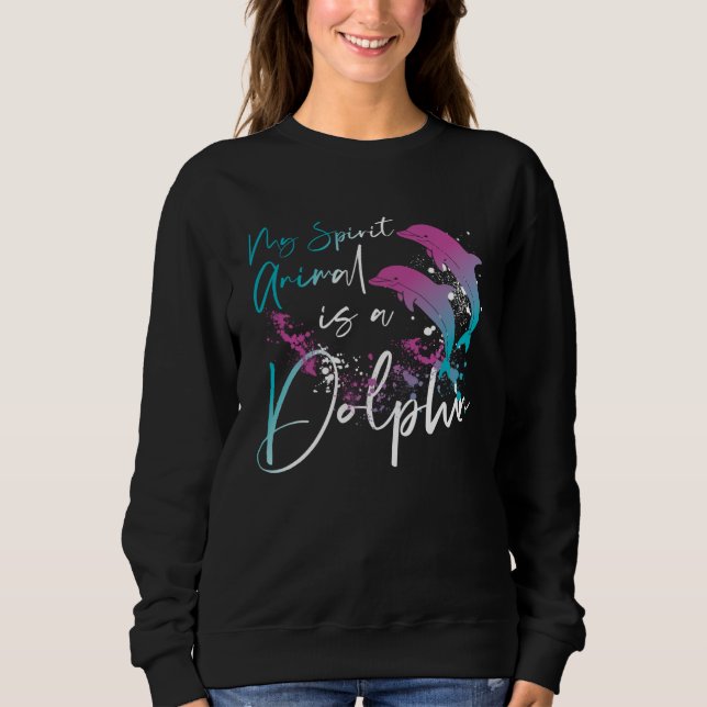 Dolphin My Spirit Animal Is A Dolphin Sweatshirt (Front)
