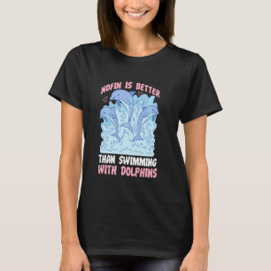 Dolphin Nofin Is Better Than Swimming With Dolphin T-Shirt
