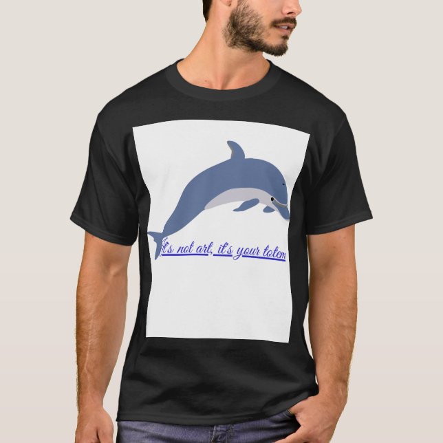 Dolphin Totem: This is not Art, it's a Message T-Shirt (Front)