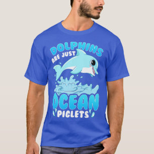 Dolphins Are Just Ocean Piglets T-Shirt