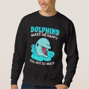 Dolphins Happy You Not So Much Sarcasm Sweatshirt