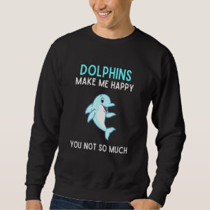 Dolphins Make Me Happy You Not So Much Dolphin Sweatshirt