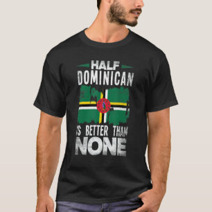 Dominica Flag Half Dominican Is Better Than None   T-Shirt