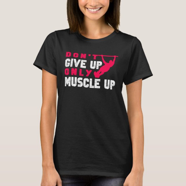 Don Give Up Only Muscle Up Street Workout Calisthe T-Shirt (Front)