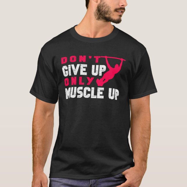 Don Give Up Only Muscle Up Street Workout Calisthe T-Shirt (Front)