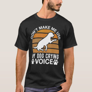Don Make Me Use My Dog Crying Voice T-Shirt