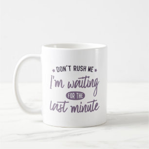 Don' rush me. I'm waiting for the last minute. Coffee Mug