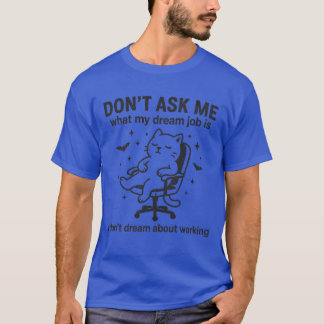 DON’T ASK ME what my dream job is T-Shirt