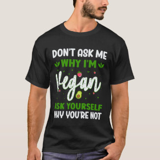 Don t Ask Me Why I m Vegan Ask Yourself Why You re T-Shirt