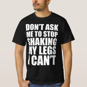 Don’t ask to me stop shaking my legs I can’t T-Shirt