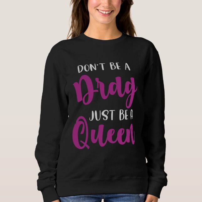 Don t Be A Drag Just Be A Queen  Drag Queen  1 Sweatshirt (Front)