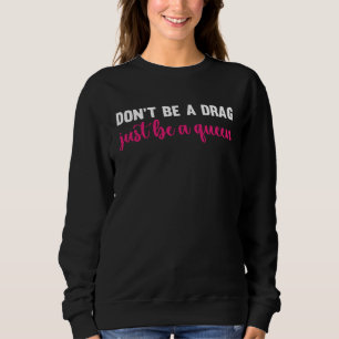 Don t Be A Drag Just Be A Queen Drag Queen Sweatshirt