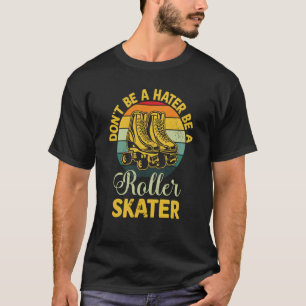 Don`t Be A Hater Be A Roller Skater T-Shirt