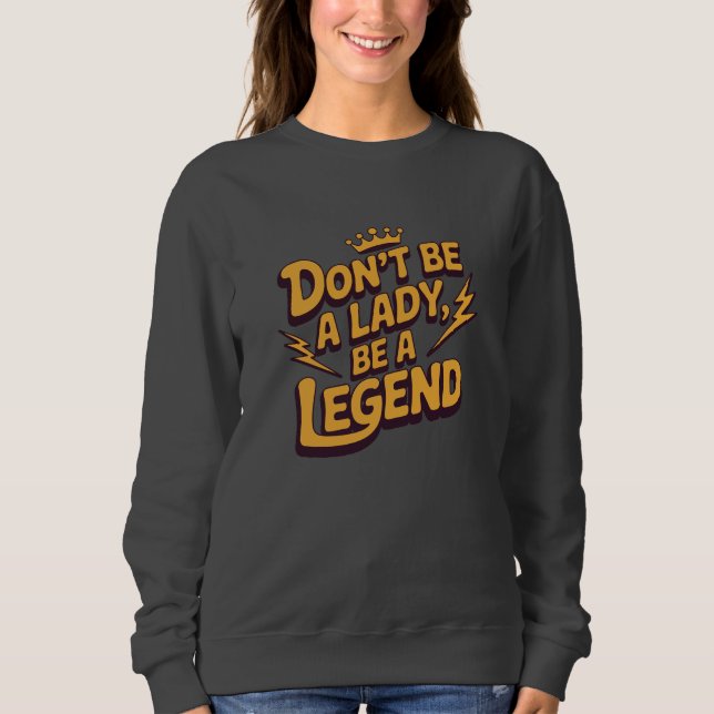 Don’t Be a Lady Be a Legend Sweatshirt (Front)