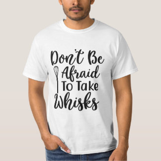 DON’T BE AFRAID TO TAKE WHISKS T-Shirt