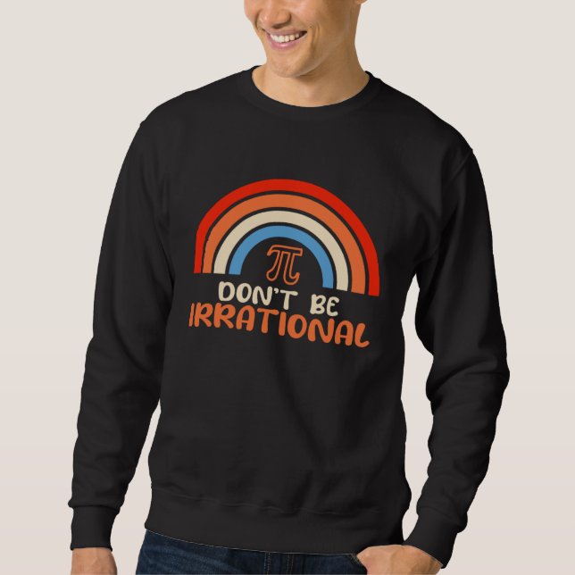Don t Be Irrational Pi Math Teacher Students  Pi D Sweatshirt (Front)