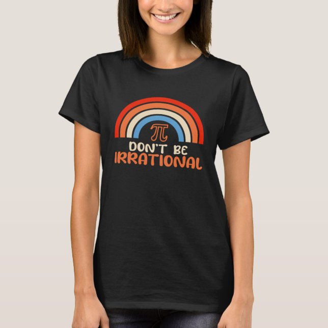 Don t Be Irrational Pi Math Teacher Students  Pi D T-Shirt (Front)
